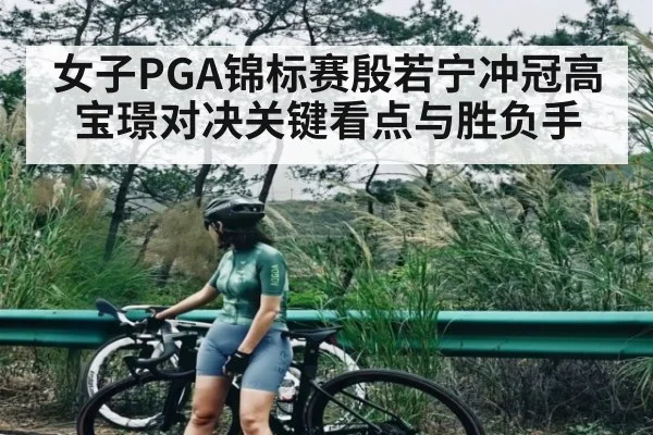 女子PGA锦标赛殷若宁冲冠高宝璟对决关键看点与胜负手