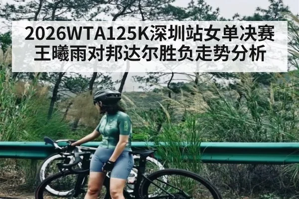 2026WTA125K深圳站女单决赛王曦雨对邦达尔胜负走势分析